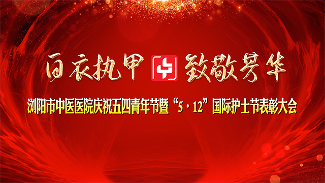 浏阳市中医医院庆祝五四青年节暨“5·12”国际护士节表彰大会直播